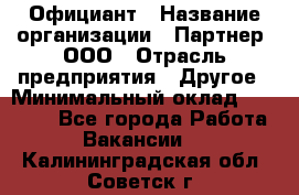 Официант › Название организации ­ Партнер, ООО › Отрасль предприятия ­ Другое › Минимальный оклад ­ 40 000 - Все города Работа » Вакансии   . Калининградская обл.,Советск г.